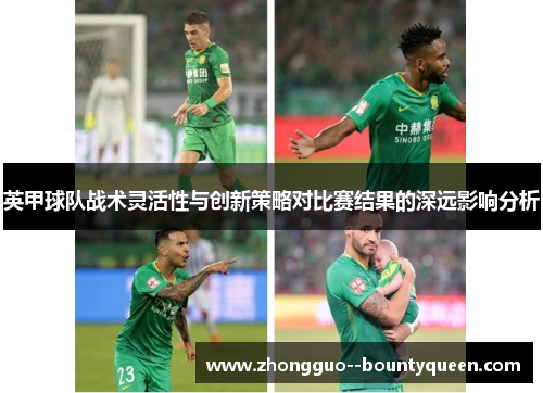 英甲球队战术灵活性与创新策略对比赛结果的深远影响分析