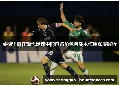 莫德里奇在现代足球中的位置角色与战术作用深度解析