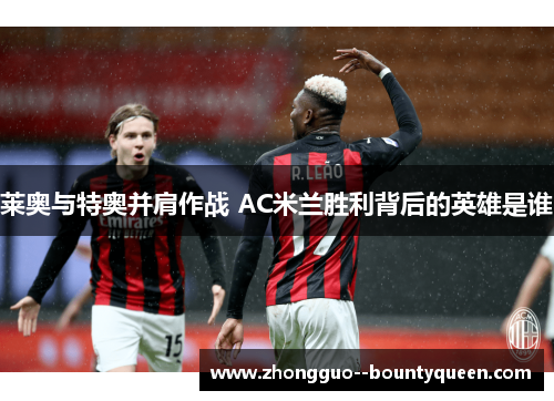 莱奥与特奥并肩作战 AC米兰胜利背后的英雄是谁