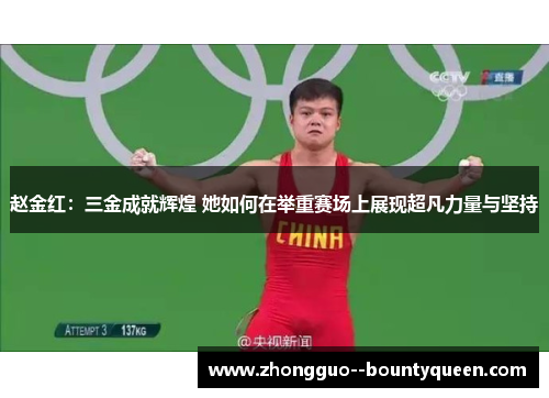 赵金红:三金成就辉煌 她如何在举重赛场上展现超凡力量与坚持 赵金红:三金成就辉煌 她如何在举重赛场上展现超凡力量与坚持