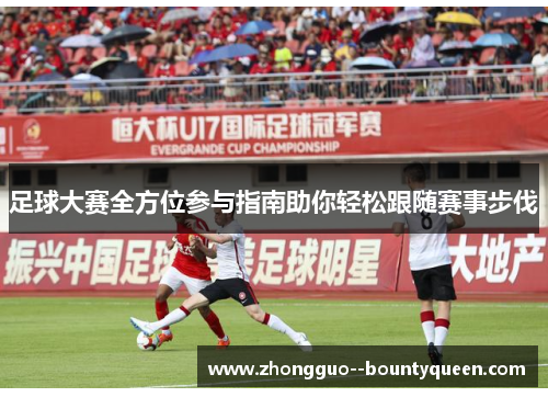 足球大赛全方位参与指南助你轻松跟随赛事步伐