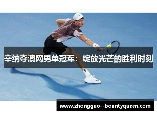辛纳夺澳网男单冠军：绽放光芒的胜利时刻