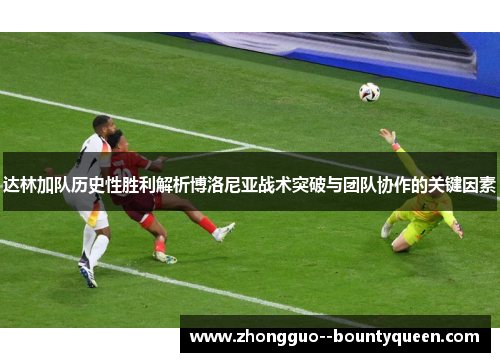 达林加队历史性胜利解析博洛尼亚战术突破与团队协作的关键因素