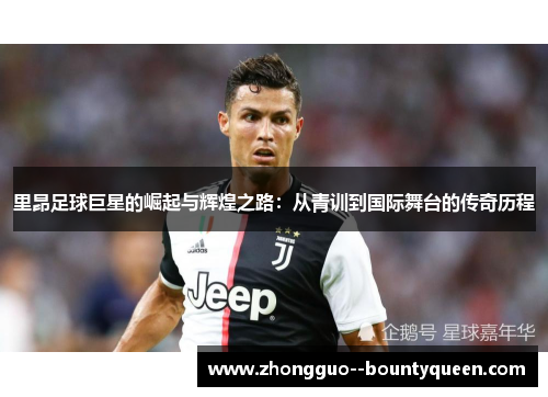 里昂足球巨星的崛起与辉煌之路:从青训到国际舞台的传奇历程 里昂足球巨星的崛起与辉煌之路:从青训到国际舞台的传奇历程