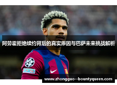 阿劳霍拒绝续约背后的真实原因与巴萨未来挑战解析 阿劳霍拒绝续约背后的真实原因与巴萨未来挑战解析