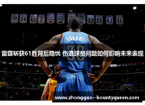 雷霆斩获61胜背后隐忧 伤退球员问题如何影响未来表现