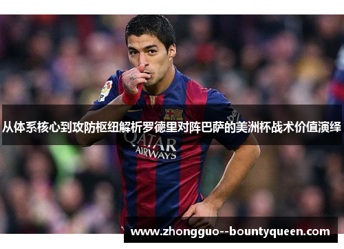从体系核心到攻防枢纽解析罗德里对阵巴萨的美洲杯战术价值演绎