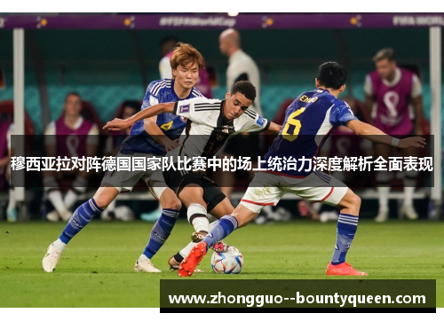 穆西亚拉对阵德国国家队比赛中的场上统治力深度解析全面表现