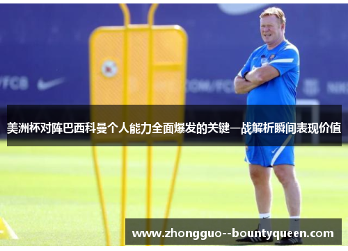 美洲杯对阵巴西科曼个人能力全面爆发的关键一战解析瞬间表现价值