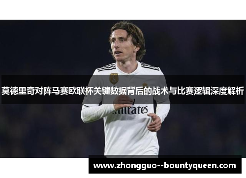 莫德里奇对阵马赛欧联杯关键数据背后的战术与比赛逻辑深度解析 莫德里奇对阵马赛欧联杯关键数据背后的战术与比赛逻辑深度解析