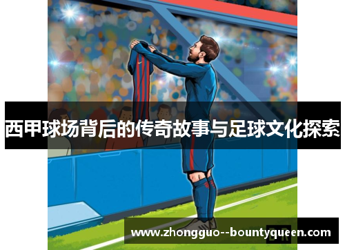 西甲球场背后的传奇故事与足球文化探索 西甲球场背后的传奇故事与足球文化探索