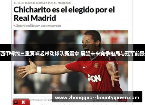 西甲锋线三重奏崛起带动球队新篇章 展望未来竞争格局与冠军前景 西甲锋线三重奏崛起带动球队新篇章 展望未来竞争格局与冠军前景