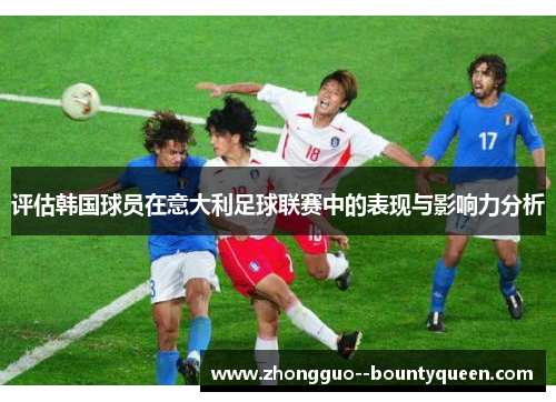 评估韩国球员在意大利足球联赛中的表现与影响力分析