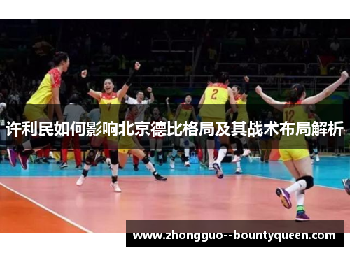 许利民如何影响北京德比格局及其战术布局解析