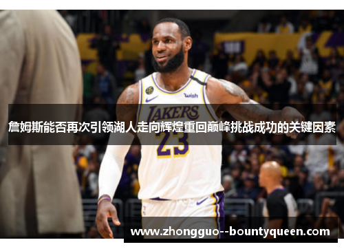 詹姆斯能否再次引领湖人走向辉煌重回巅峰挑战成功的关键因素 詹姆斯能否再次引领湖人走向辉煌重回巅峰挑战成功的关键因素