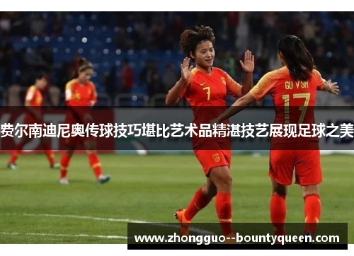费尔南迪尼奥传球技巧堪比艺术品精湛技艺展现足球之美 费尔南迪尼奥传球技巧堪比艺术品精湛技艺展现足球之美