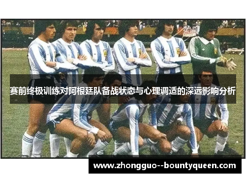 赛前终极训练对阿根廷队备战状态与心理调适的深远影响分析