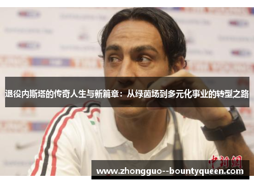 退役内斯塔的传奇人生与新篇章:从绿茵场到多元化事业的转型之路 退役内斯塔的传奇人生与新篇章:从绿茵场到多元化事业的转型之路