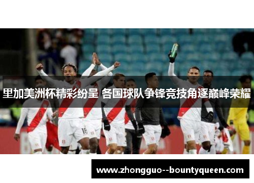 里加美洲杯精彩纷呈 各国球队争锋竞技角逐巅峰荣耀 里加美洲杯精彩纷呈 各国球队争锋竞技角逐巅峰荣耀