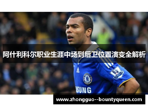 阿什利科尔职业生涯中场到后卫位置演变全解析 阿什利科尔职业生涯中场到后卫位置演变全解析