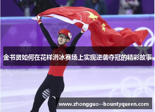 金书贤如何在花样滑冰赛场上实现逆袭夺冠的精彩故事 金书贤如何在花样滑冰赛场上实现逆袭夺冠的精彩故事