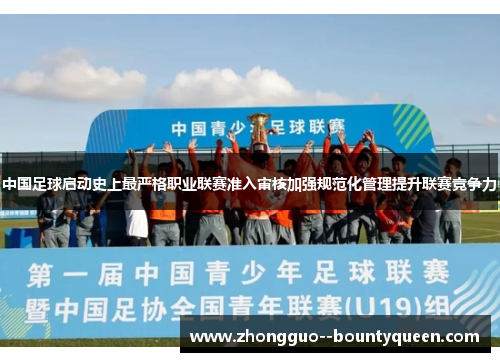 中国足球启动史上最严格职业联赛准入审核加强规范化管理提升联赛竞争力 中国足球启动史上最严格职业联赛准入审核加强规范化管理提升联赛竞争力