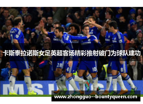 卡斯泰拉诺斯女足英超客场精彩推射破门为球队建功