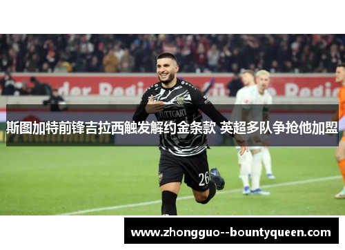 斯图加特前锋吉拉西触发解约金条款 英超多队争抢他加盟 斯图加特前锋吉拉西触发解约金条款 英超多队争抢他加盟