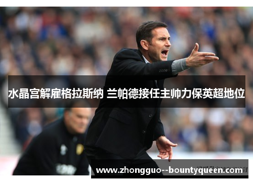 水晶宫解雇格拉斯纳 兰帕德接任主帅力保英超地位 水晶宫解雇格拉斯纳 兰帕德接任主帅力保英超地位