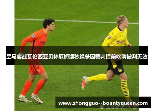 皇马客战瓦伦西亚贝林厄姆读秒绝杀因裁判提前吹哨被判无效