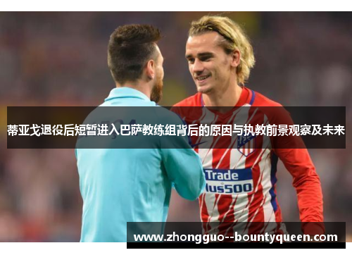 蒂亚戈退役后短暂进入巴萨教练组背后的原因与执教前景观察及未来