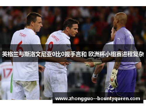 英格兰与斯洛文尼亚0比0握手言和 欧洲杯小组赛进程复杂 英格兰与斯洛文尼亚0比0握手言和 欧洲杯小组赛进程复杂