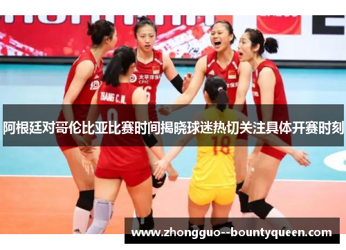 阿根廷对哥伦比亚比赛时间揭晓球迷热切关注具体开赛时刻 阿根廷对哥伦比亚比赛时间揭晓球迷热切关注具体开赛时刻