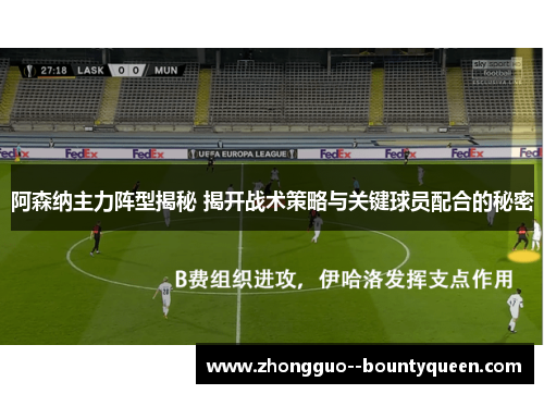 阿森纳主力阵型揭秘 揭开战术策略与关键球员配合的秘密