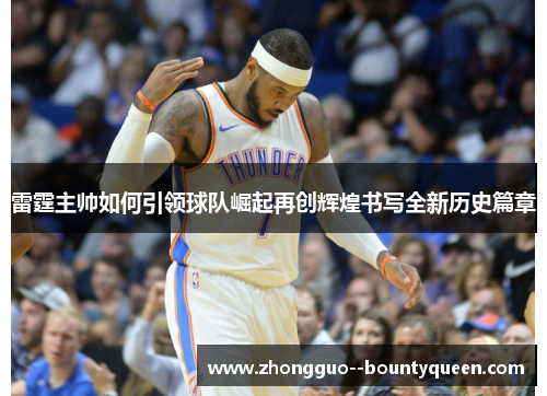 雷霆主帅如何引领球队崛起再创辉煌书写全新历史篇章