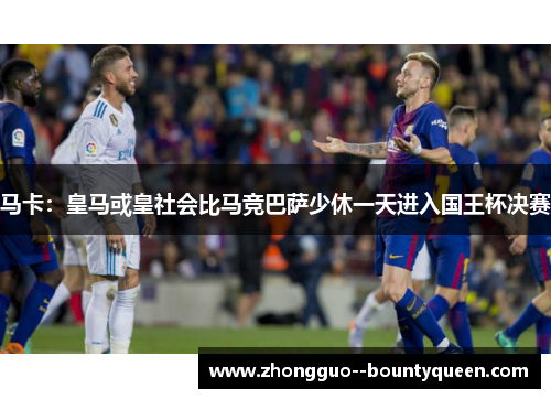 马卡：皇马或皇社会比马竞巴萨少休一天进入国王杯决赛