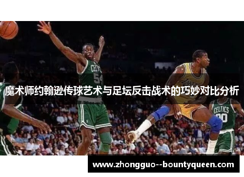 魔术师约翰逊传球艺术与足坛反击战术的巧妙对比分析