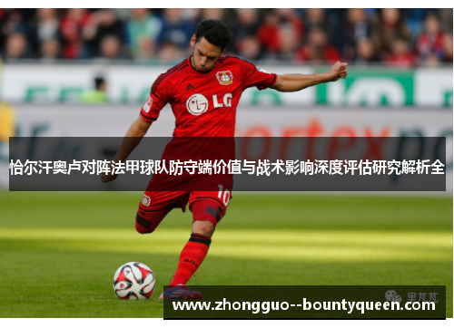 恰尔汗奥卢对阵法甲球队防守端价值与战术影响深度评估研究解析全