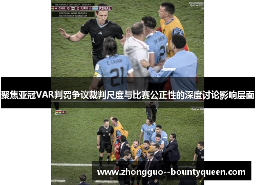 聚焦亚冠VAR判罚争议裁判尺度与比赛公正性的深度讨论影响层面
