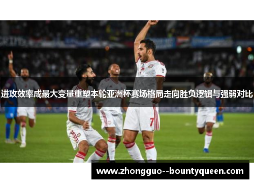 进攻效率成最大变量重塑本轮亚洲杯赛场格局走向胜负逻辑与强弱对比 进攻效率成最大变量重塑本轮亚洲杯赛场格局走向胜负逻辑与强弱对比