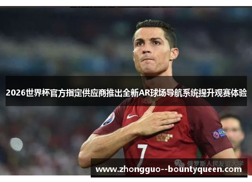 2026世界杯官方指定供应商推出全新AR球场导航系统提升观赛体验 2026世界杯官方指定供应商推出全新AR球场导航系统提升观赛体验