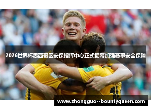 2026世界杯墨西哥区安保指挥中心正式揭幕加强赛事安全保障 2026世界杯墨西哥区安保指挥中心正式揭幕加强赛事安全保障