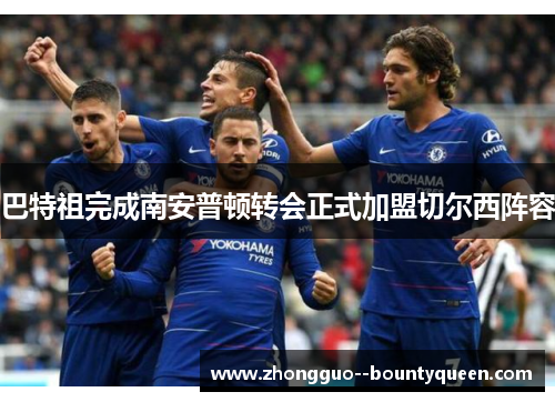 巴特祖完成南安普顿转会正式加盟切尔西阵容 巴特祖完成南安普顿转会正式加盟切尔西阵容