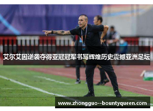 艾尔艾因逆袭夺得亚冠冠军书写辉煌历史震撼亚洲足坛 艾尔艾因逆袭夺得亚冠冠军书写辉煌历史震撼亚洲足坛