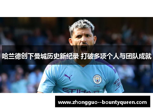哈兰德创下曼城历史新纪录 打破多项个人与团队成就 哈兰德创下曼城历史新纪录 打破多项个人与团队成就