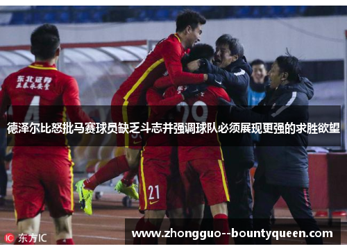 德泽尔比怒批马赛球员缺乏斗志并强调球队必须展现更强的求胜欲望 德泽尔比怒批马赛球员缺乏斗志并强调球队必须展现更强的求胜欲望