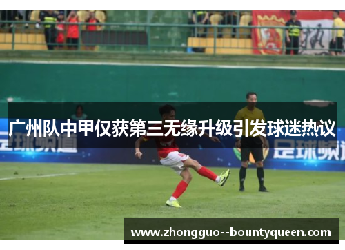 广州队中甲仅获第三无缘升级引发球迷热议 广州队中甲仅获第三无缘升级引发球迷热议