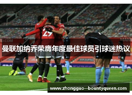 曼联加纳乔荣膺年度最佳球员引球迷热议