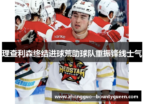 理查利森终结进球荒助球队重振锋线士气 理查利森终结进球荒助球队重振锋线士气