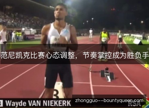 范尼凯克比赛心态调整,节奏掌控成为胜负手 范尼凯克比赛心态调整,节奏掌控成为胜负手